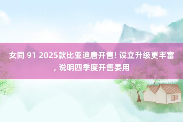 女同 91 2025款比亚迪唐开售! 设立升级更丰富， 说明四季度开售委用