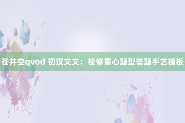 苍井空qvod 初汉文文：检修重心题型答题手艺模板