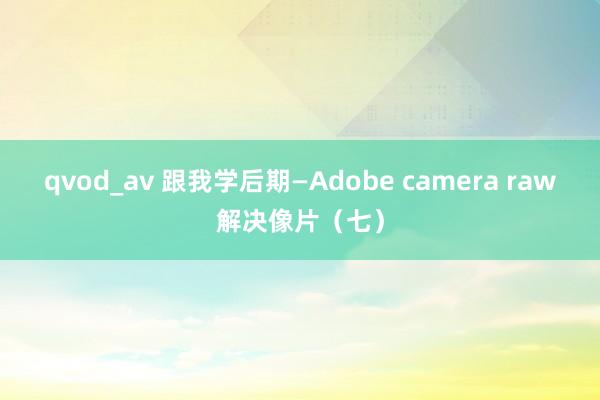 qvod_av 跟我学后期—Adobe camera raw解决像片（七）