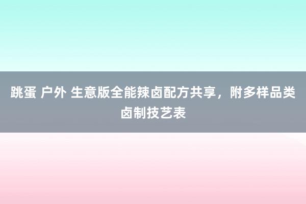 跳蛋 户外 生意版全能辣卤配方共享，附多样品类卤制技艺表