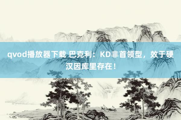 qvod播放器下载 巴克利：KD非首领型，效于硬汉因库里存在！