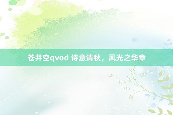 苍井空qvod 诗意清秋，风光之华章