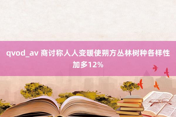 qvod_av 商讨称人人变暖使朔方丛林树种各样性加多12%