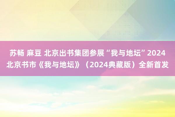 苏畅 麻豆 北京出书集团参展“我与地坛”2024北京书市《我与地坛》（2024典藏版）全新首发