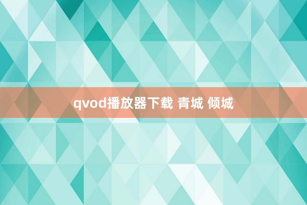 qvod播放器下载 青城 倾城