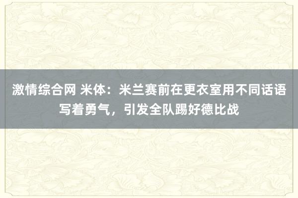 激情综合网 米体：米兰赛前在更衣室用不同话语写着勇气，引发全队踢好德比战