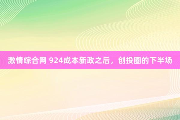 激情综合网 924成本新政之后，创投圈的下半场