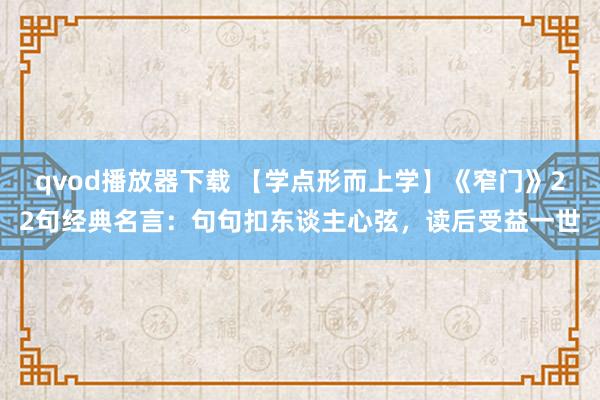 qvod播放器下载 【学点形而上学】《窄门》22句经典名言：句句扣东谈主心弦，读后受益一世