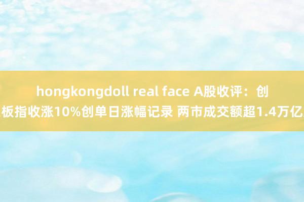 hongkongdoll real face A股收评：创业板指收涨10%创单日涨幅记录 两市成交额超1.4万亿元