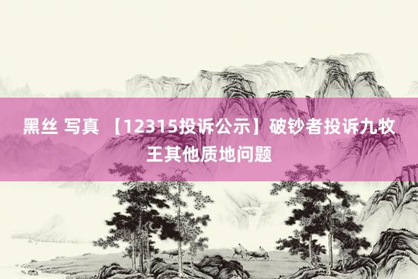 黑丝 写真 【12315投诉公示】破钞者投诉九牧王其他质地问题