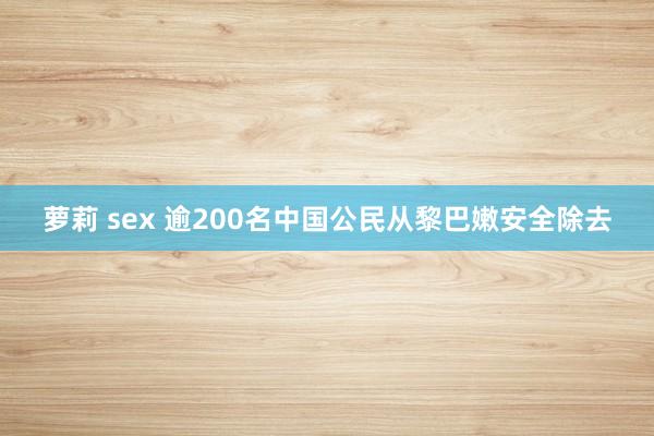 萝莉 sex 逾200名中国公民从黎巴嫩安全除去