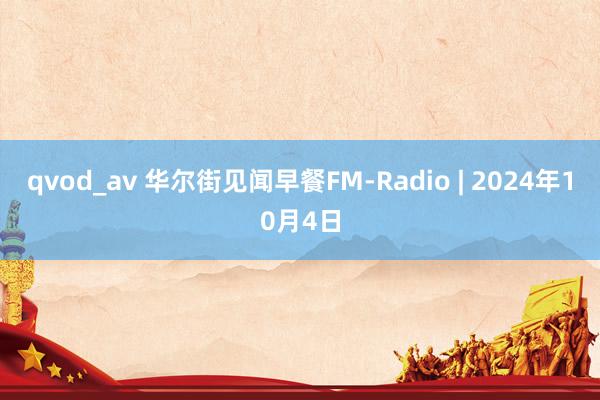 qvod_av 华尔街见闻早餐FM-Radio | 2024年10月4日