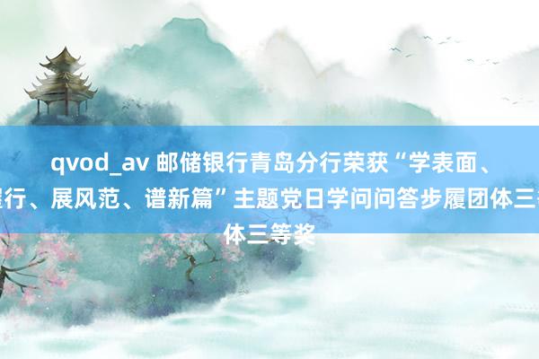 qvod_av 邮储银行青岛分行荣获“学表面、强握行、展风范、谱新篇”主题党日学问问答步履团体三等奖