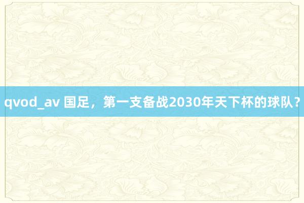 qvod_av 国足，第一支备战2030年天下杯的球队？