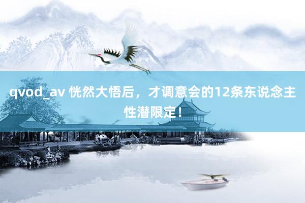 qvod_av 恍然大悟后，才调意会的12条东说念主性潜限定！