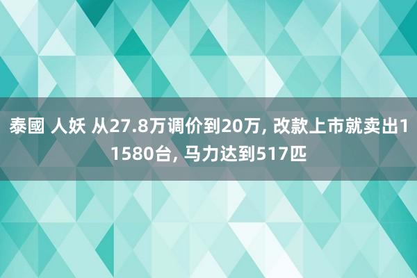 泰國 人妖 从27.8万调价到20万， 改款上市就卖出11580台， 马力达到517匹