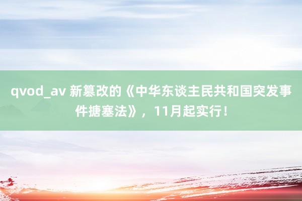 qvod_av 新篡改的《中华东谈主民共和国突发事件搪塞法》，11月起实行！