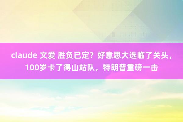 claude 文爱 胜负已定？好意思大选临了关头，100岁卡了得山站队，特朗普重磅一击