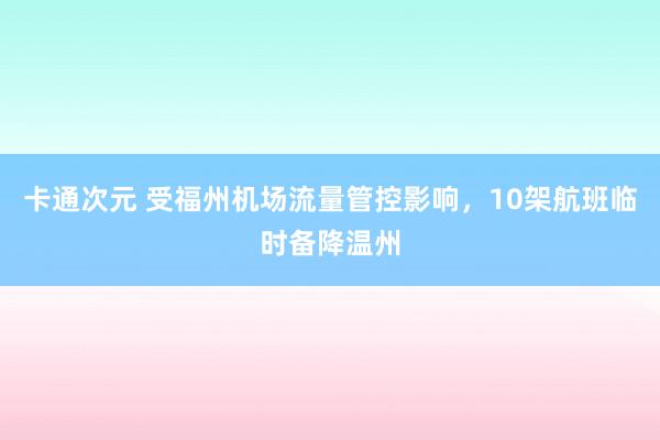 卡通次元 受福州机场流量管控影响，10架航班临时备降温州