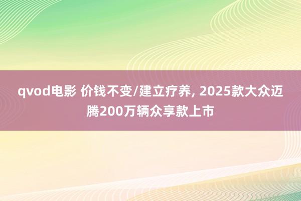 qvod电影 价钱不变/建立疗养， 2025款大众迈腾200万辆众享款上市