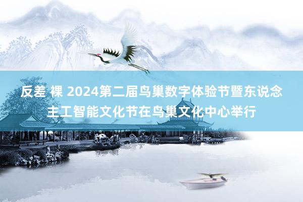 反差 裸 2024第二届鸟巢数字体验节暨东说念主工智能文化节在鸟巢文化中心举行