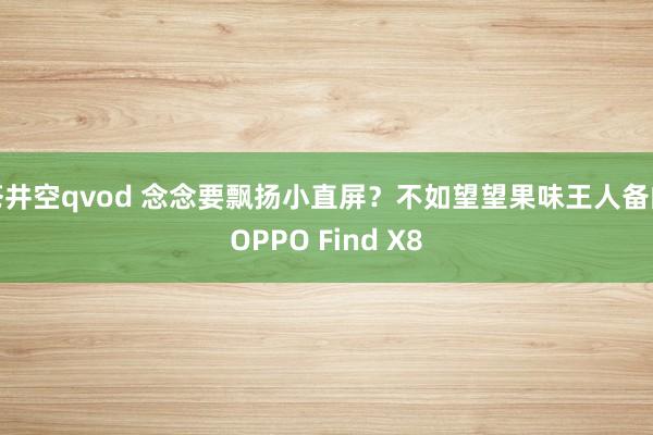 苍井空qvod 念念要飘扬小直屏？不如望望果味王人备的OPPO Find X8