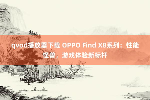 qvod播放器下载 OPPO Find X8系列：性能怪兽，游戏体验新标杆