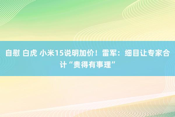 自慰 白虎 小米15说明加价！雷军：细目让专家合计“贵得有事理”