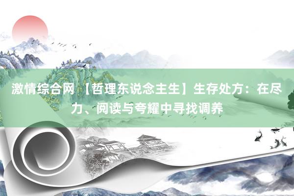 激情综合网 【哲理东说念主生】生存处方：在尽力、阅读与夸耀中寻找调养