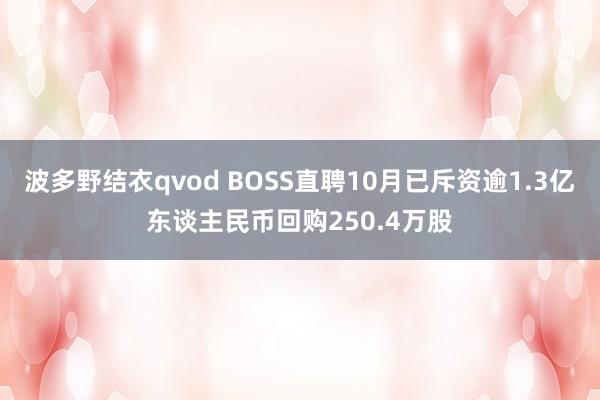 波多野结衣qvod BOSS直聘10月已斥资逾1.3亿东谈主民币回购250.4万股