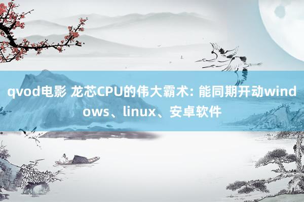 qvod电影 龙芯CPU的伟大霸术: 能同期开动windows、linux、安卓软件