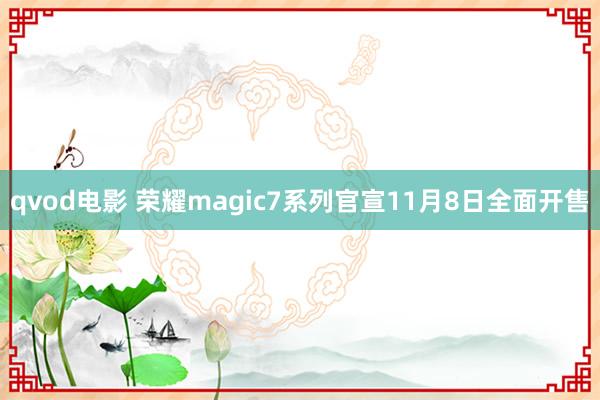 qvod电影 荣耀magic7系列官宣11月8日全面开售