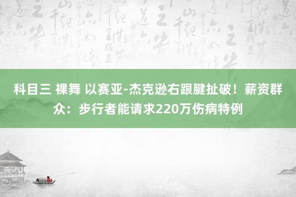 科目三 裸舞 以赛亚-杰克逊右跟腱扯破！薪资群众：步行者能请求220万伤病特例