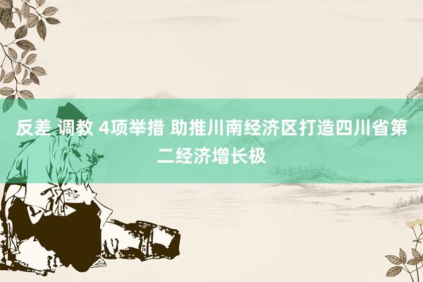 反差 调教 4项举措 助推川南经济区打造四川省第二经济增长极