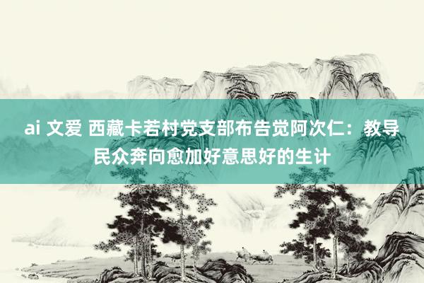 ai 文爱 西藏卡若村党支部布告觉阿次仁：教导民众奔向愈加好意思好的生计