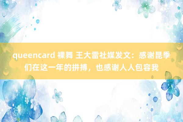 queencard 裸舞 王大雷社媒发文：感谢昆季们在这一年的拼搏，也感谢人人包容我