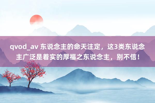 qvod_av 东说念主的命天注定，这3类东说念主广泛是着实的厚福之东说念主，别不信！