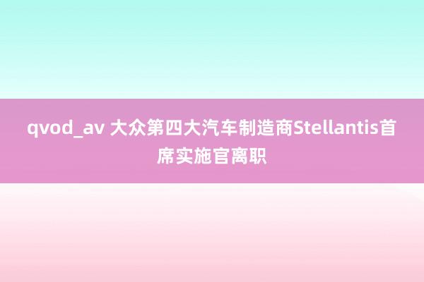 qvod_av 大众第四大汽车制造商Stellantis首席实施官离职