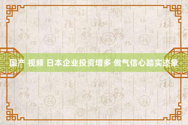 国产 视频 日本企业投资增多 傲气信心踏实迹象