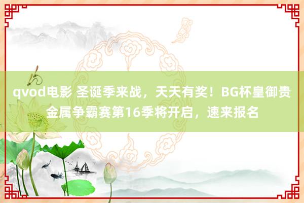 qvod电影 圣诞季来战，天天有奖！BG杯皇御贵金属争霸赛第16季将开启，速来报名