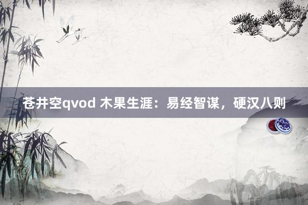 苍井空qvod 木果生涯：易经智谋，硬汉八则