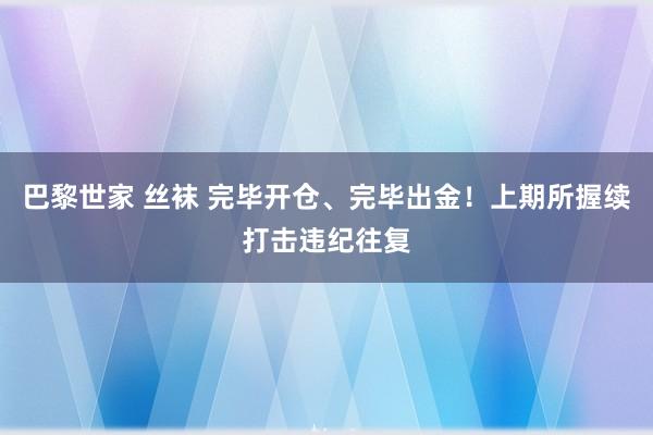 巴黎世家 丝袜 完毕开仓、完毕出金！上期所握续打击违纪往复