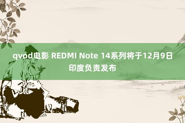 qvod电影 REDMI Note 14系列将于12月9日印度负责发布