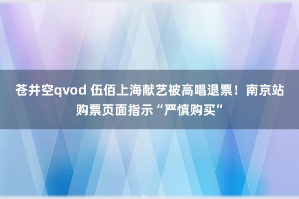 苍井空qvod 伍佰上海献艺被高唱退票！南京站购票页面指示“严慎购买”