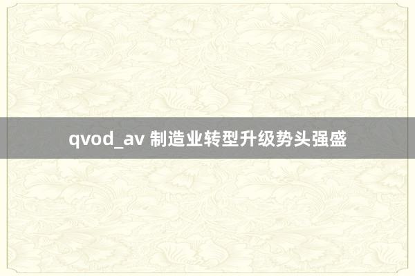 qvod_av 制造业转型升级势头强盛