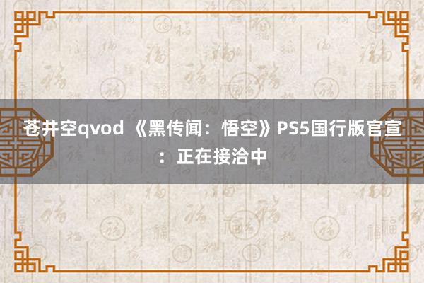 苍井空qvod 《黑传闻：悟空》PS5国行版官宣：正在接洽中