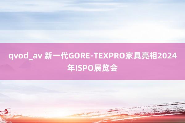 qvod_av 新一代GORE-TEXPRO家具亮相2024年ISPO展览会