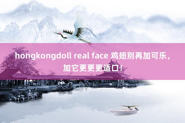 hongkongdoll real face 鸡翅别再加可乐，加它更更更适口！