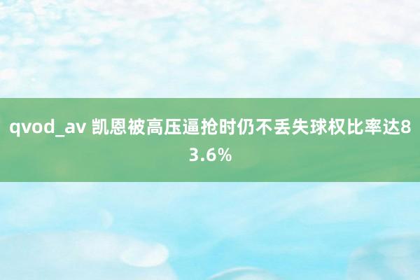 qvod_av 凯恩被高压逼抢时仍不丢失球权比率达83.6%