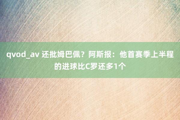 qvod_av 还批姆巴佩？阿斯报：他首赛季上半程的进球比C罗还多1个